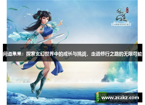 问道果果：探索玄幻世界中的成长与挑战，走进修行之路的无限可能